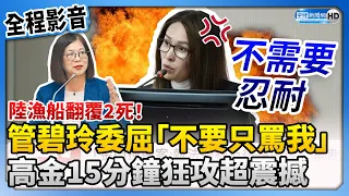 【全程影音】陸漁船翻覆2死！管碧玲委屈喊「不要只罵我」　高金素梅15分鐘狂攻超震撼 @ChinaTimes