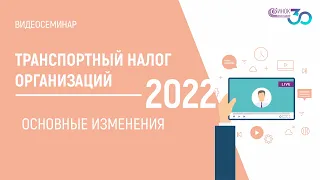 2022: ТРАНСПОРТНЫЙ НАЛОГ ОРГАНИЗАЦИЙ. ОСНОВНЫЕ ИЗМЕНЕНИЯ