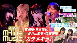 【M-line Music#106】「ガタメキラ」/田中れいな「激おこ!な出来事」/稲場愛香歌唱メイキング/夏焼・小片・北川 ツアー日記 MC宮本佳林・田﨑あさひ