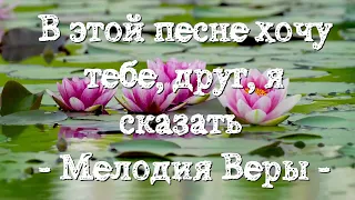 В этой песне хочу тебе друг я сказать  | | Христианская музыка | Христианские песни | Мелодия Веры