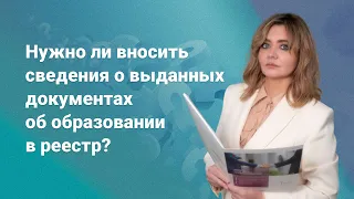 Нужно ли вносить сведения о выданных документах об образовании в реестр?