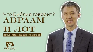 Авраам и Лот - Что Библия говорит? | Владимир Павлович Михайлов