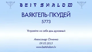 «ВАЯКГЕЛЬ - ПКУДЕЙ» 5773 «Устрояйте из себя дом духовный» (А.Огиенко. 09.03.2013)