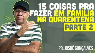 15 Dicas do que fazer em família em tempos de quarentena parte 2 | Pr Josué Gonçalves