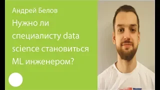 062. Нужно ли специалисту data science становиться ML инженером? – Андрей Белов