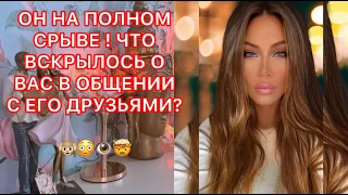 🛸ОН НА ПОЛНОМ СРЫВЕ ! ЧТО ВСКРЫЛОСЬ О ВАС В ОБЩЕНИИ С ЕГО ДРУЗЬЯМИ ?