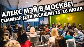 Женский семинар в Москве 15-16 июня от Алекса Мэя