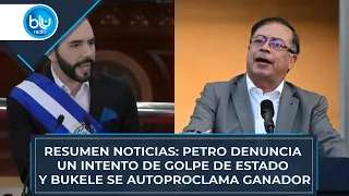 Resumen noticias: Petro denuncia un intento de golpe de Estado y Bukele se autoproclama ganador