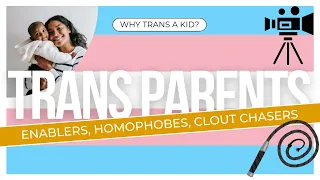 Trans Parents: Enablers, Homophobes and Clout Chasers