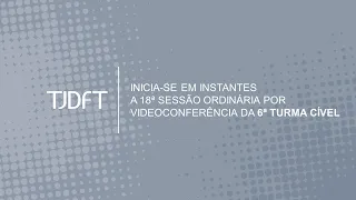 18ª SESSÃO ORDINÁRIA POR VIDEOCONFERÊNCIA DA 6ª TURMA CÍVEL