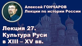 История России с Алексеем ГОНЧАРОВЫМ. Лекция 27. Культура Руси в XIII - XV веках