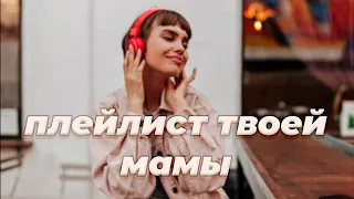 ~ ПЛЕЙЛИСТ ТВОЕЙ МАМЫ ~