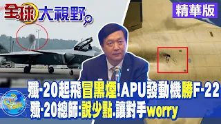 殲-20起飛"冒黑煙"!APU發動機勝美F-22!楊偉:說少點 讓對手"worry"!背後含意?|【全球大視野】 20221110精華 @全球大視野