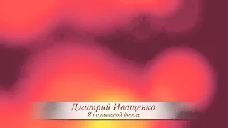 Дмитрий Иващенко - "Я по пыльной дороге"