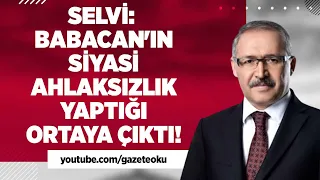 SELVİ: BABACAN'IN SİYASİ AHLAKSIZLIK YAPTIĞI ORTAYA ÇIKTI! #AbdulkadirSelvi