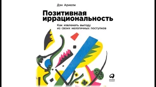 Позитивная иррациональность. Как извлекать выгоду из своих нелогичных поступков Дэн Ариели (аудио)