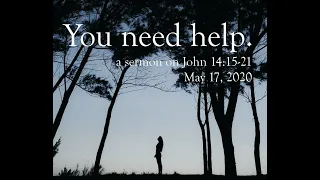 You need help. - a sermon on John 14:15-21 - May 17, 2020 - Sixth Sunday of Easter