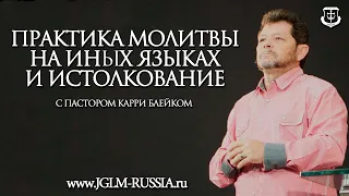 ПРАКТИКА МОЛИТВЫ на ИНЫХ ЯЗЫКАХ и ИСТОЛКОВАНИЯ | ПАСТОР КАРРИ БЛЕЙК