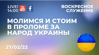 Молимся и cтоим в проломе за народ Украины I Воскресное служение 27/02/2022