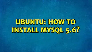 Ubuntu: How to install MySQL 5.6? (6 Solutions!!)