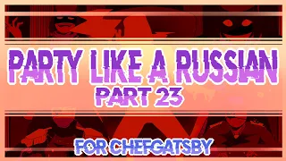 Party Like A Russian MAP | part 23 | for ChefGatsby | (aLittleBitOfBlood) 13+