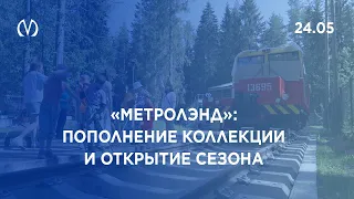 «Метролэнд»: пополнение коллекции и открытие сезона