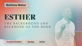 Esther - The Background and Backbone of the Book (Chapter 1) | Matthew Maher | Coastal Christian OC