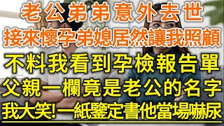 老公弟弟意外去世！接來懷孕弟媳居然讓我照顧！不料我看到孕檢報告單！父親一欄竟是老公的名字！我大笑！一紙鑒定書老公當場嚇尿！#落日溫情#幸福生活#幸福人生#中老年生活#為人處世#情感故事