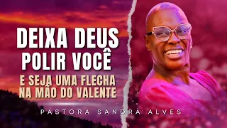 DEIXA DEUS POLIR VOCÊ E TE USAR COMO FLECHA AFIADA! | Pastora Sandra Alves