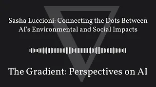 The Gradient Podcast - Sasha Luccioni: Connecting the Dots Between AI's Environmental and Social...