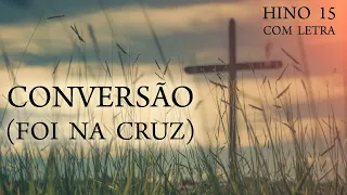 Conversão (Foi na Cruz) - Hino 15 Harpa - Com letra