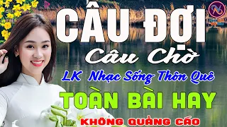 CÂU ĐỢI CÂU CHỜ❤LK Nhạc Sống Thôn Quê Không Quảng Cáo❤TOÀN BÀI HAY NHẤT Ngọt Lịm Tim Sởn Hết Da Gà