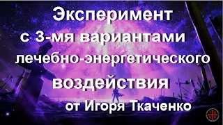 Эксперимент с 3 вариантами  лечебно энергетического воздействия от Игоря Ткаченко 08 09 2020