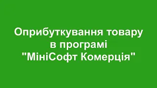 Оприбуткування товару в програмі "МініСофт Комерція"