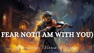 Prophetic Warfare Violin Instrumental Worship/FEAR NOT I AM WITH YOU/Background Prayer Music