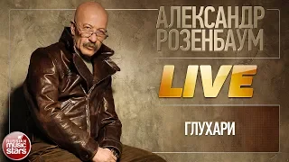 АЛЕКСАНДР РОЗЕНБАУМ ★ ГЛУХАРИ ★ LIVE ★