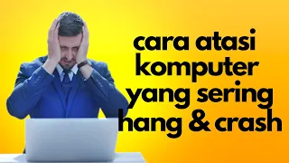 Cara Atasi Komputer Yang Sering Hang dan Crash