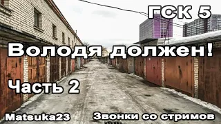 Matsuka23 | Володя должен! (ГСК 5) | Часть 2 | Звонки со стримов