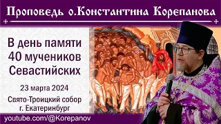 Проповедь о. Константина Корепанова в день памяти святых 40 мучеников Севастийских (23.03.2024)
