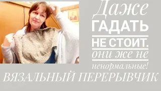 ВЯЗАЛЬНЫЙ ПЕРЕРЫВЧИК. Даже гадать не стоит. Они же не ненормальные.