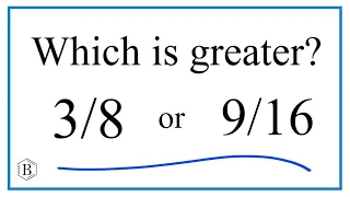 Which fraction is greater?  3/8  or  9/16