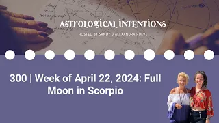 300 | Week of April 22, 2024: Full Moon in Scorpio | Astrological Intentions