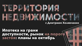 Территория недвижимости. Ипотека на грани доступности, рынок на пороге застоя: планы на октябрь