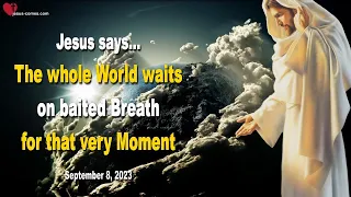 Sep 8, 2023 ❤️ Jesus says... The whole World waits on baited Breath for that very Moment