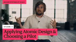 Design Systems at Scale // Episode 3: Applying Atomic Design and Choosing a Pilot