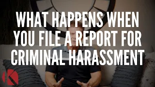 WHAT HAPPENS WHEN YOU FILE A REPORT FOR CRIMINAL HARASSMENT