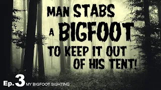 Man Stabs a Bigfoot to Keep it Out of his Tent! - My Bigfoot Sighting Episode 3