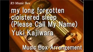 my long forgotten cloistered sleep (Please Call My Name)/Yuki Kajiwara [Music Box]