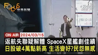 返航失聯疑解體 SpaceX星艦創佳績 日股破4萬點新高 生活變好?民怨無感【0315FOCUS世界新聞LIVE】