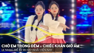 Chờ Em Trong Đêm x Chiếc Khăn Gió Ấm Remix | LK Nhạc Trẻ Remix 8x 9x Đời Đầu Hay Nhất Hiện Nay